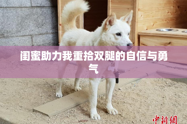 闺蜜助力我重拾双腿的自信与勇气