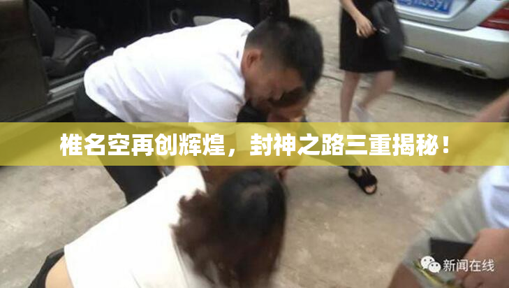 椎名空再创辉煌，封神之路三重揭秘！