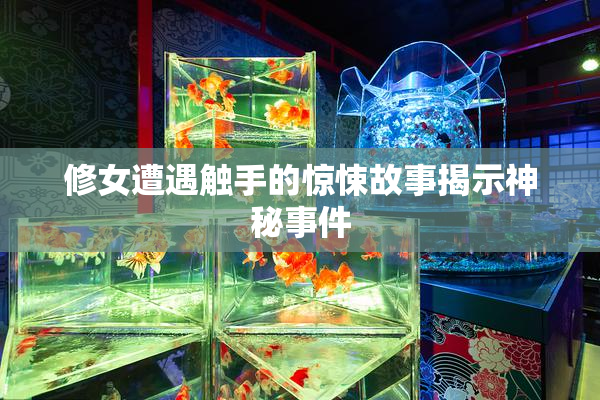 修女遭遇触手的惊悚故事揭示神秘事件