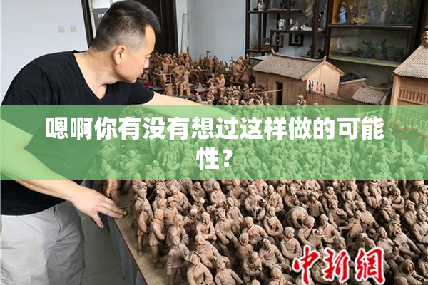 嗯啊你有没有想过这样做的可能性？