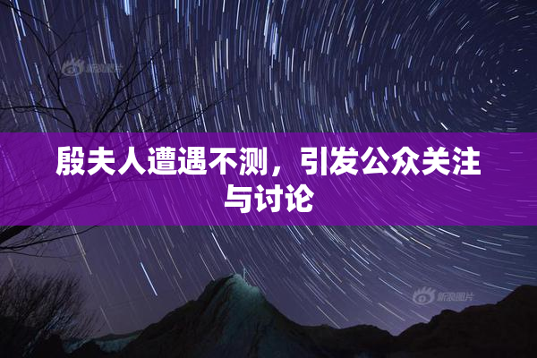 殷夫人遭遇不测，引发公众关注与讨论