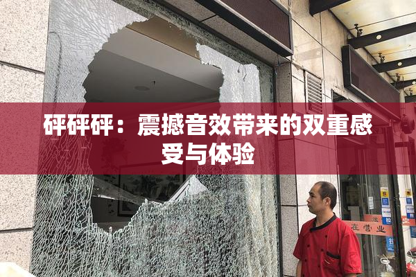砰砰砰：震撼音效带来的双重感受与体验