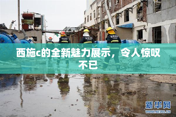 西施c的全新魅力展示，令人惊叹不已
