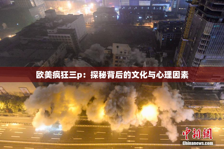 欧美疯狂三p：探秘背后的文化与心理因素