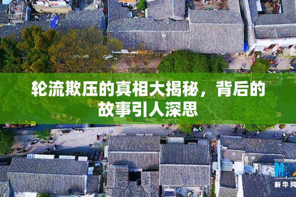 轮流欺压的真相大揭秘，背后的故事引人深思