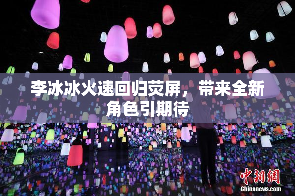 李冰冰火速回归荧屏，带来全新角色引期待