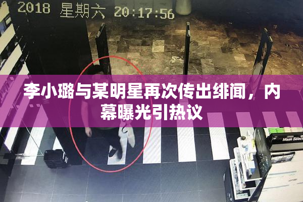 李小璐与某明星再次传出绯闻，内幕曝光引热议