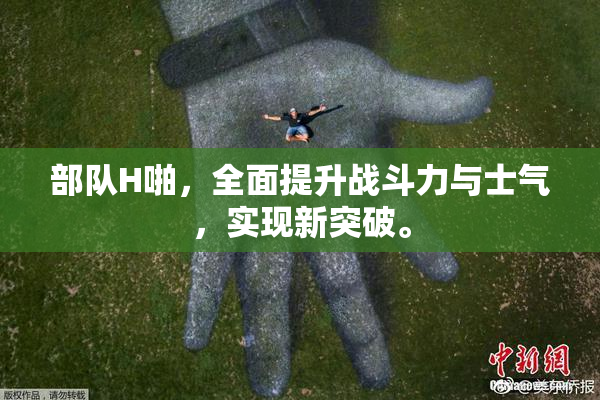 部队H啪，全面提升战斗力与士气，实现新突破。