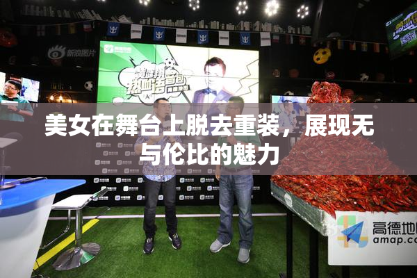 美女在舞台上脱去重装，展现无与伦比的魅力