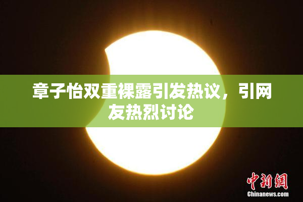 章子怡双重裸露引发热议，引网友热烈讨论