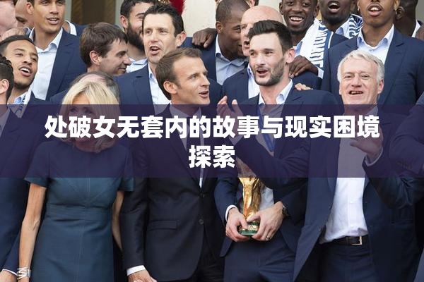 处破女无套内的故事与现实困境探索