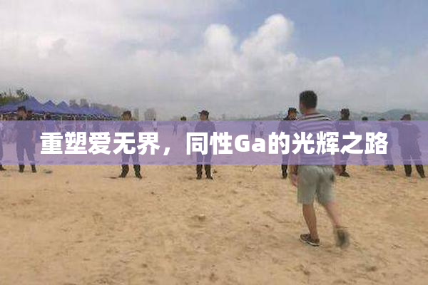 重塑爱无界，同性Ga的光辉之路