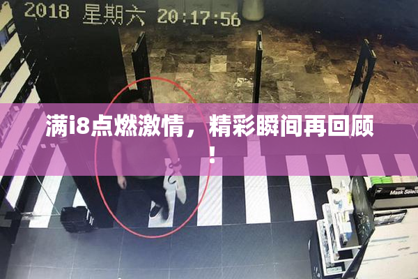 满i8点燃激情，精彩瞬间再回顾！