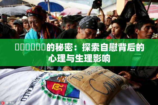 ❌‌❌‌❌‌的秘密：探索自慰背后的心理与生理影响