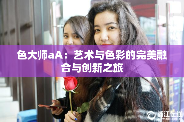 色大师aA：艺术与色彩的完美融合与创新之旅