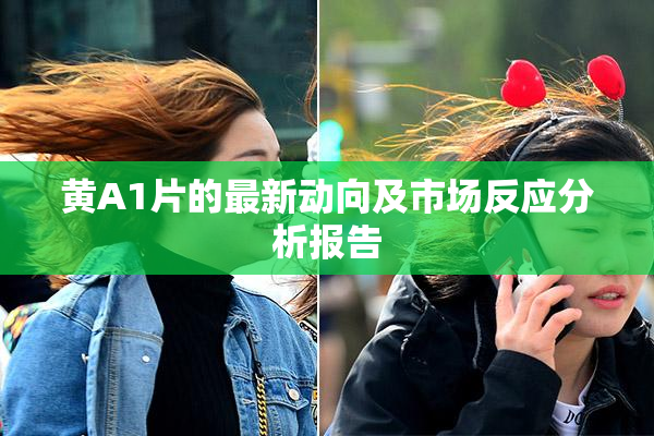 黄A1片的最新动向及市场反应分析报告