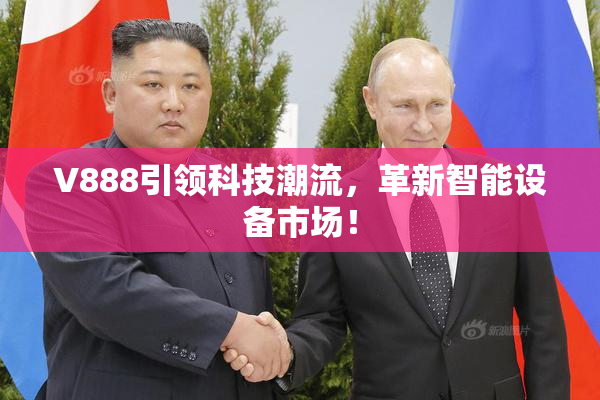 V888引领科技潮流，革新智能设备市场！