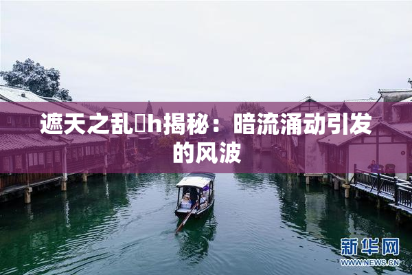 遮天之乱婬h揭秘：暗流涌动引发的风波