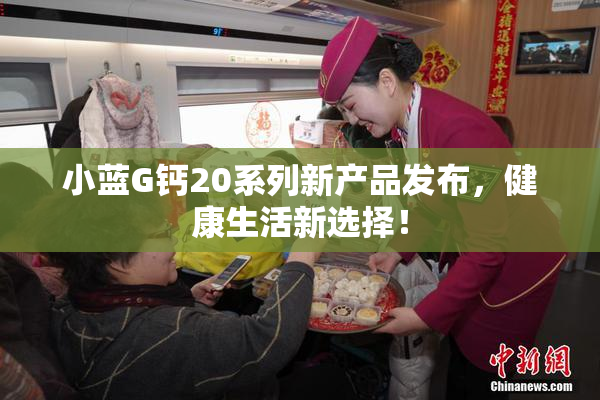 小蓝G钙20系列新产品发布，健康生活新选择！
