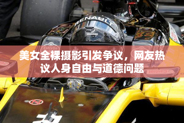 美女全裸摄影引发争议，网友热议人身自由与道德问题