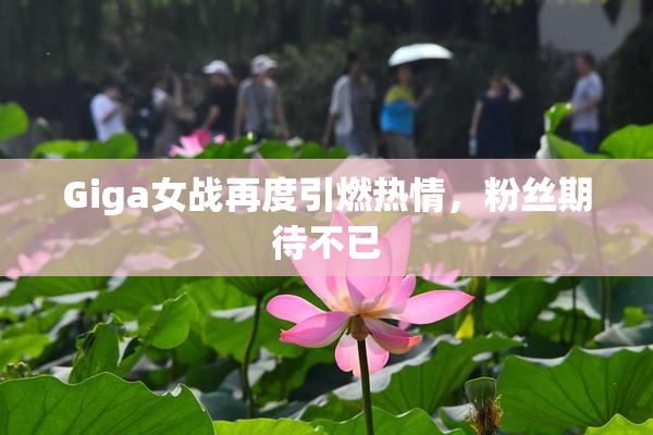 Giga女战再度引燃热情，粉丝期待不已