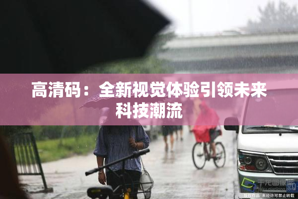 高清码：全新视觉体验引领未来科技潮流