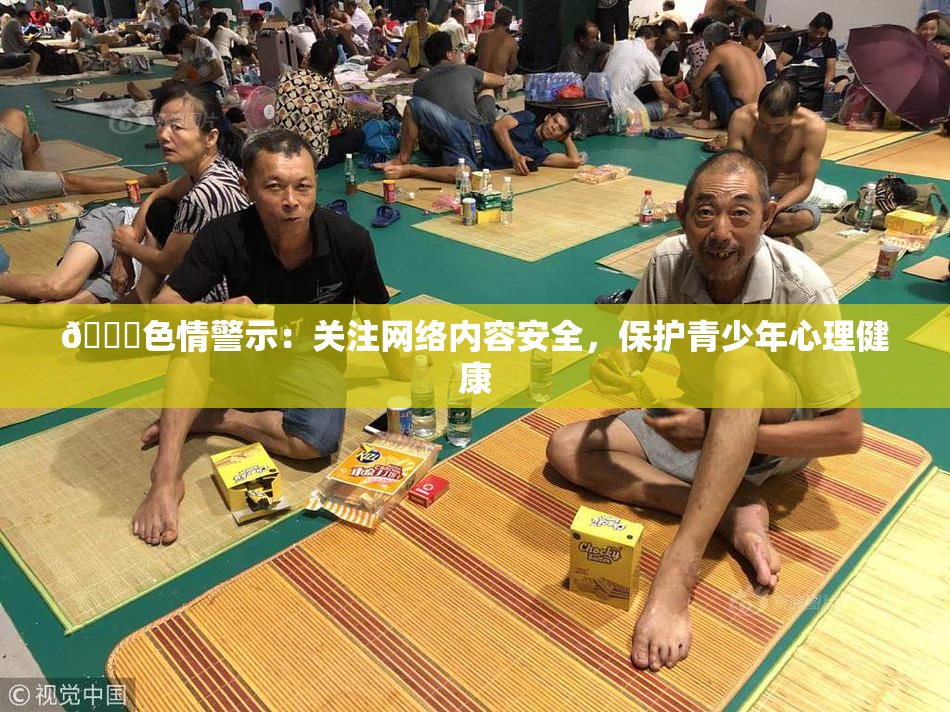 🔞色情警示：关注网络内容安全，保护青少年心理健康