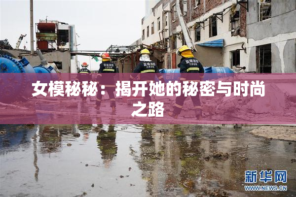 女模秘秘：揭开她的秘密与时尚之路