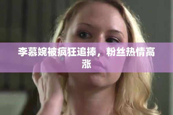 李慕婉被疯狂追捧，粉丝热情高涨