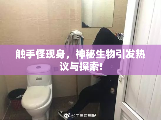触手怪现身，神秘生物引发热议与探索!