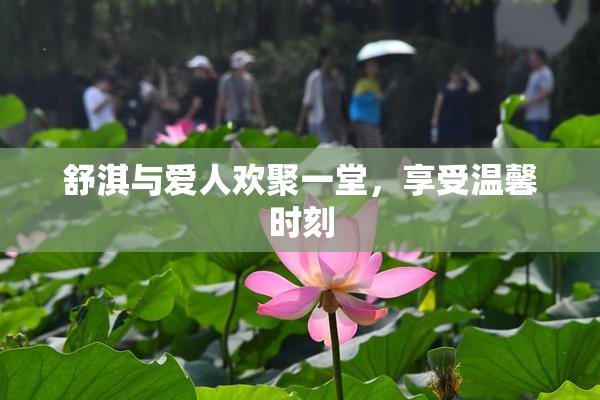 舒淇与爱人欢聚一堂，享受温馨时刻