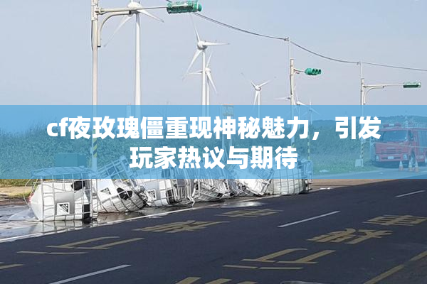 cf夜玫瑰僵重现神秘魅力，引发玩家热议与期待