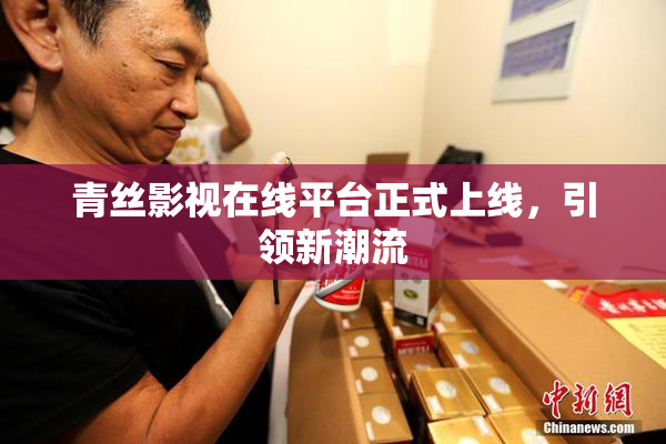 青丝影视在线平台正式上线，引领新潮流