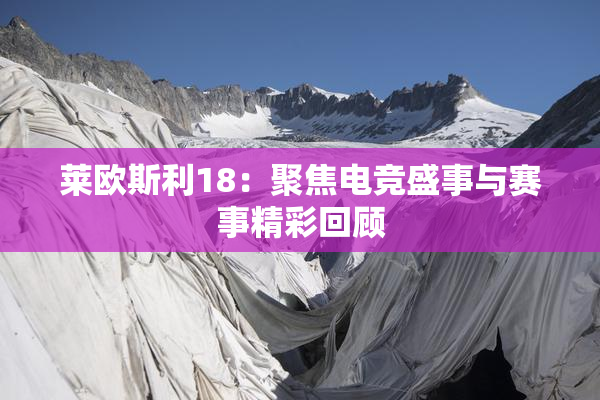 莱欧斯利18：聚焦电竞盛事与赛事精彩回顾