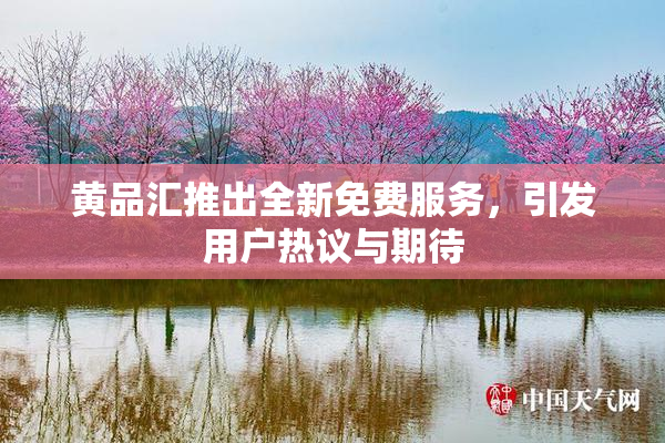 黄品汇推出全新免费服务，引发用户热议与期待