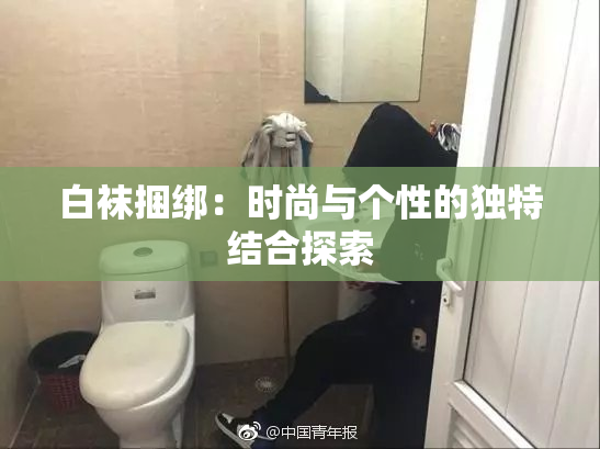 白袜捆绑：时尚与个性的独特结合探索