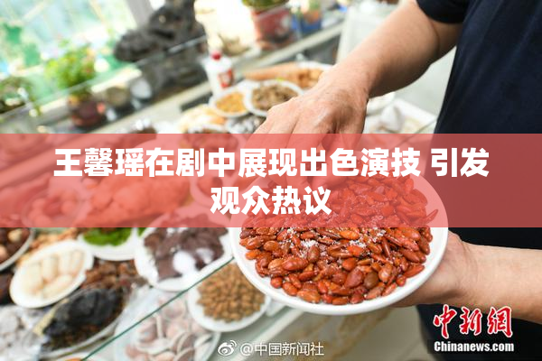 王馨瑶在剧中展现出色演技 引发观众热议