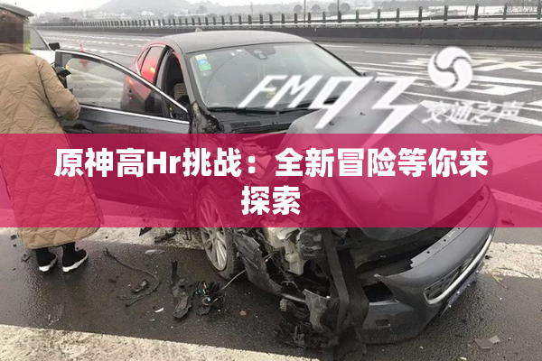 原神高Hr挑战：全新冒险等你来探索