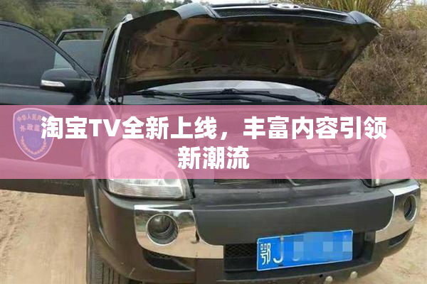 淘宝TV全新上线，丰富内容引领新潮流