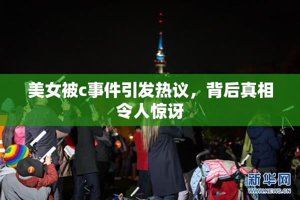 美女被c事件引发热议，背后真相令人惊讶