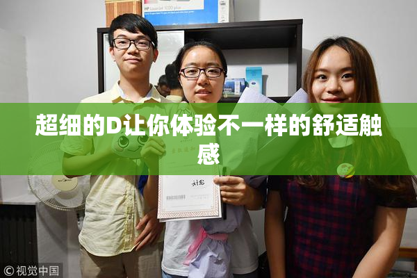 超细的D让你体验不一样的舒适触感