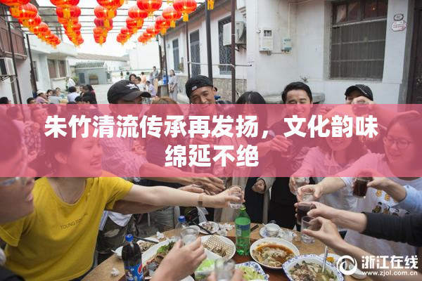 朱竹清流传承再发扬，文化韵味绵延不绝