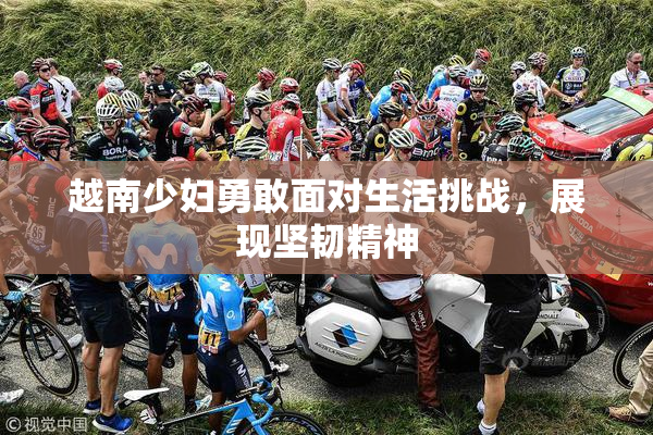 越南少妇勇敢面对生活挑战，展现坚韧精神