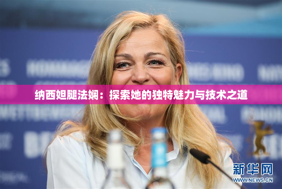 纳西妲腿法娴：探索她的独特魅力与技术之道