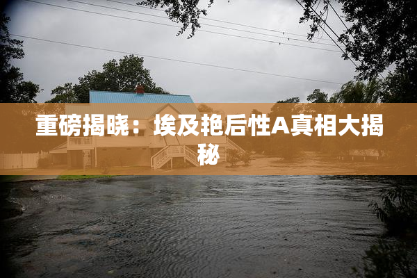 重磅揭晓：埃及艳后性A真相大揭秘