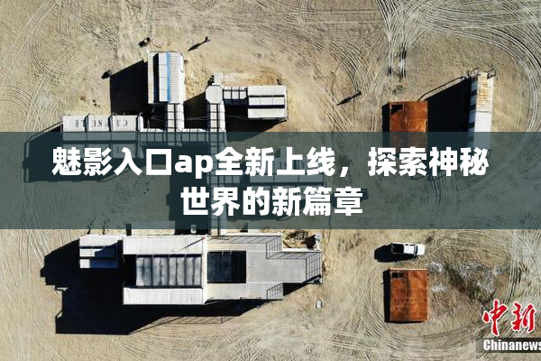 魅影入口ap全新上线，探索神秘世界的新篇章