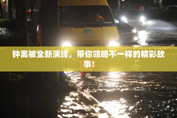 钟离被全新演绎，带你领略不一样的精彩故事！