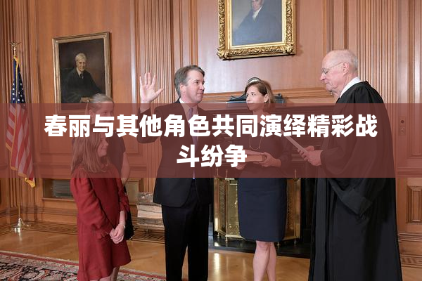 春丽与其他角色共同演绎精彩战斗纷争