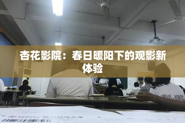 杏花影院：春日暖阳下的观影新体验