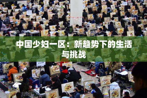 中国少妇一区：新趋势下的生活与挑战